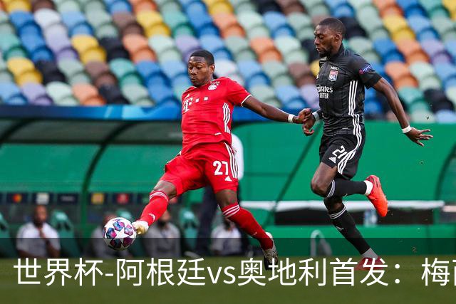 世界杯-阿根廷vs奥地利首发：梅西搭档劳塔罗 莫利纳阿尔马达出战