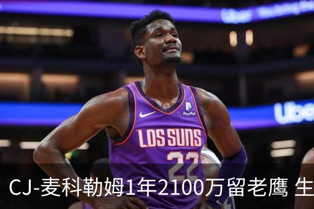 CJ-麦科勒姆1年2100万留老鹰 生涯总薪资突破3亿美元